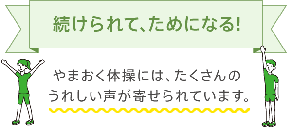 続けられて、ためになる！やまおく体操には、たくさんのうれしい声が寄せられています。