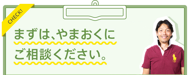 まずは、やまおくにご相談ください。